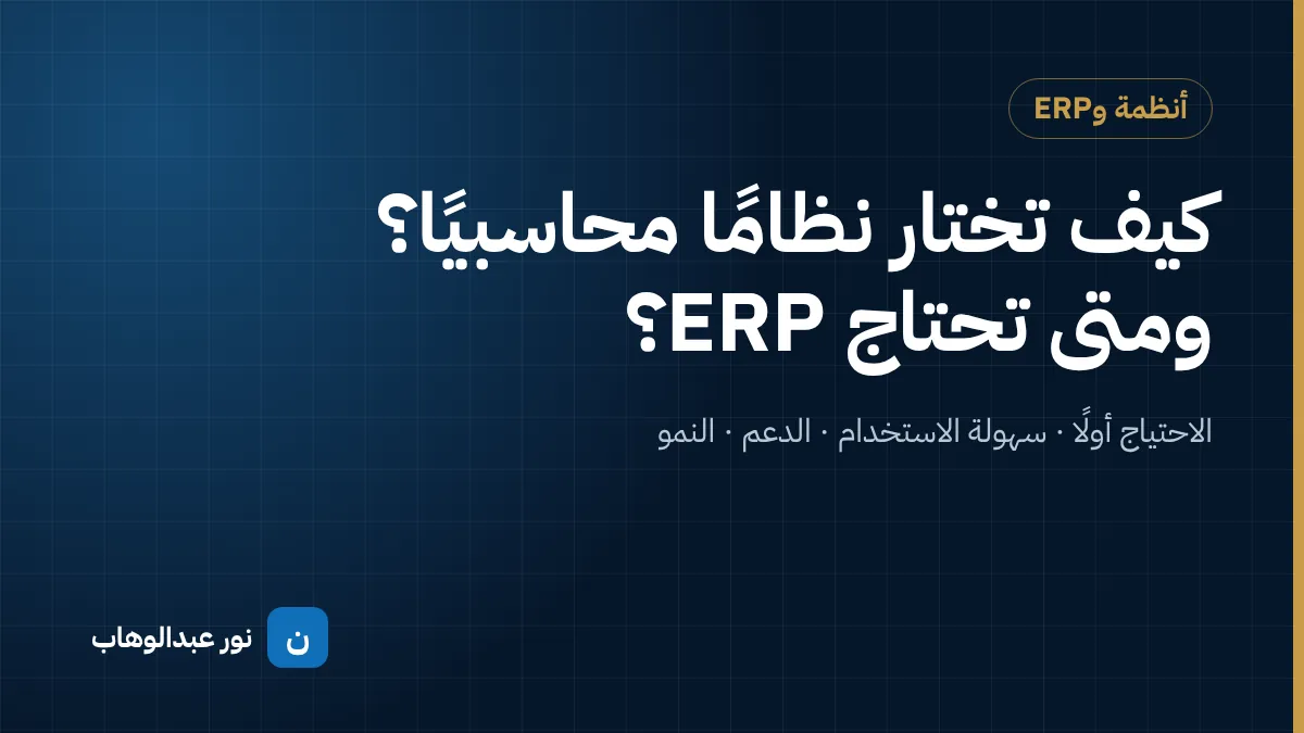 كيف تختار نظامًا محاسبيًا؟ ومتى تحتاج إلى ERP؟